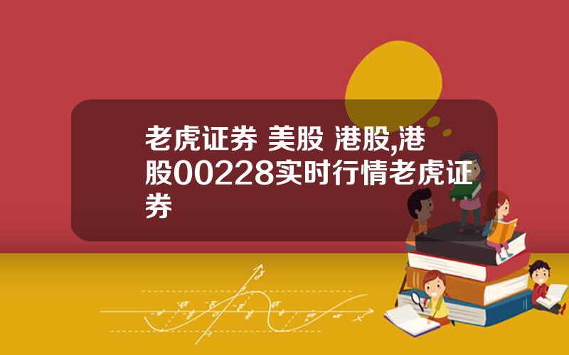 老虎证券 美股 港股,港股00228实时行情老虎证券